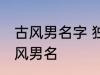 古风男名字 独一无二的好听男名字古风男名