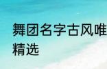 舞团名字古风唯美 舞团名字古风唯美精选