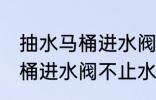 抽水马桶进水阀不止水怎么修 抽水马桶进水阀不止水怎么办