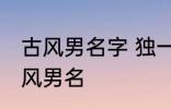 古风男名字 独一无二的好听男名字古风男名