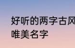 好听的两字古风名字 2个字古风意境唯美名字