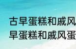 古早蛋糕和戚风蛋糕的区别是什么 古早蛋糕和戚风蛋糕的不同点