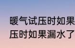 暖气试压时如果漏水了怎么办 暖气试压时如果漏水了怎样处理