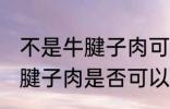 不是牛腱子肉可以做酱牛肉吗 不是牛腱子肉是否可以做酱牛肉