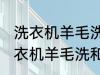 洗衣机羊毛洗和普通洗有什么区别 洗衣机羊毛洗和普通洗有哪些不同