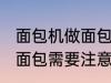 面包机做面包为什么外皮硬 面包机做面包需要注意什么