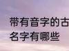 带有音字的古风名字 带有音字的古风名字有哪些