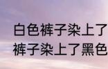 白色裤子染上了黑色染料怎么洗 白色裤子染上了黑色染料如何清洗