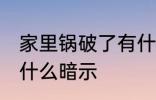 家里锅破了有什么预兆 家里锅破了有什么暗示