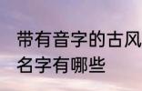 带有音字的古风名字 带有音字的古风名字有哪些