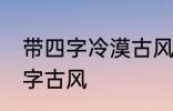 带四字冷漠古风名字 仙气清冷女子名字古风