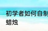 初学者如何自制蜡烛 初学者怎样自制蜡烛