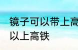 镜子可以带上高铁吗 镜子到底可不可以上高铁