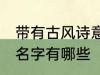 带有古风诗意的名字 带有古风诗意的名字有哪些