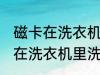 磁卡在洗衣机里洗过了还能用吗 磁卡在洗衣机里洗过了还能不能用