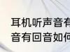 耳机听声音有回音怎么处理 耳机听声音有回音如何处理