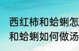 西红柿和蛤蜊怎样做汤才好吃 西红柿和蛤蜊如何做汤才好吃