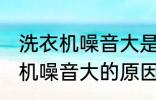 洗衣机噪音大是什么原因 全自动洗衣机噪音大的原因及处理方法