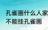 孔雀画什么人家里都能放么 什么属相不能挂孔雀画