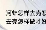 河蚌怎样去壳怎样做才好吃 河蚌如何去壳怎样做才好吃