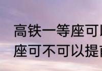 高铁一等座可以提前进站吗 高铁一等座可不可以提前进站呢